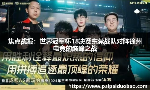 焦点战报：世界冠军杯18决赛东莞战队对阵徐州电竞的巅峰之战