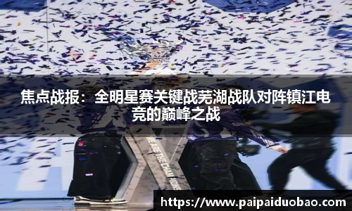 焦点战报：全明星赛关键战芜湖战队对阵镇江电竞的巅峰之战