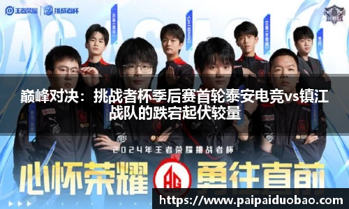 巅峰对决：挑战者杯季后赛首轮泰安电竞vs镇江战队的跌宕起伏较量