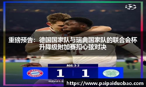 重磅预告：德国国家队与瑞典国家队的联合会杯升降级附加赛扣心弦对决