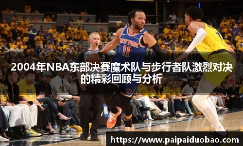 2004年NBA东部决赛魔术队与步行者队激烈对决的精彩回顾与分析
