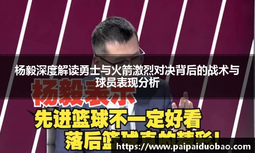杨毅深度解读勇士与火箭激烈对决背后的战术与球员表现分析