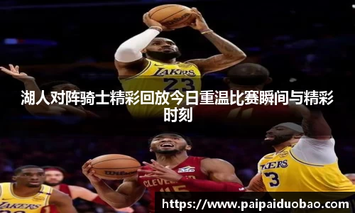 湖人对阵骑士精彩回放今日重温比赛瞬间与精彩时刻