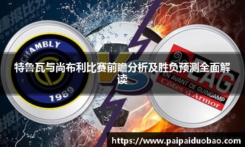 特鲁瓦与尚布利比赛前瞻分析及胜负预测全面解读
